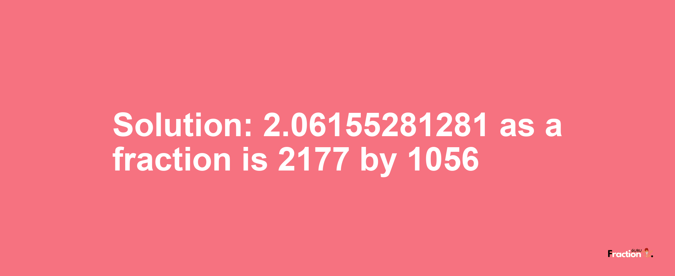 Solution:2.06155281281 as a fraction is 2177/1056